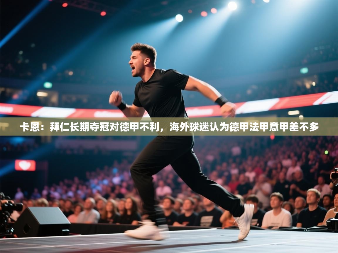 卡恩：拜仁长期夺冠对德甲不利，海外球迷认为德甲法甲意甲差不多