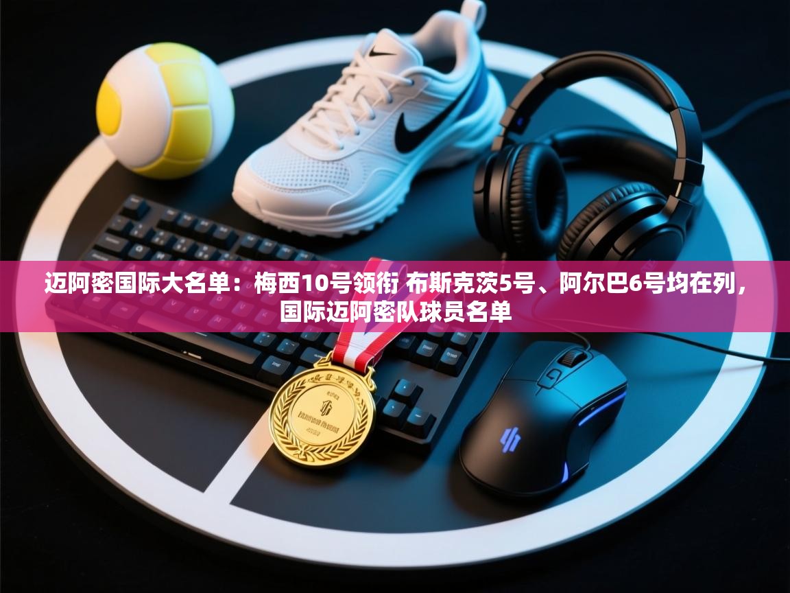 迈阿密国际大名单：梅西10号领衔 布斯克茨5号、阿尔巴6号均在列，国际迈阿密队球员名单