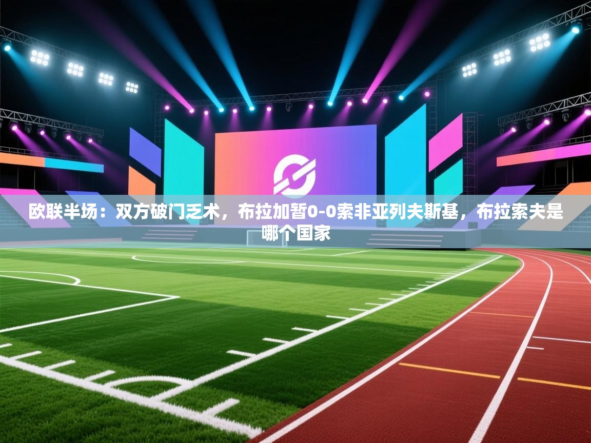 欧联半场：双方破门乏术，布拉加暂0-0索非亚列夫斯基，布拉索夫是哪个国家