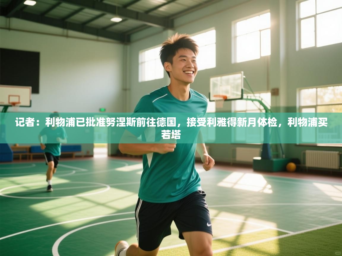 记者：利物浦已批准努涅斯前往德国，接受利雅得新月体检，利物浦买若塔