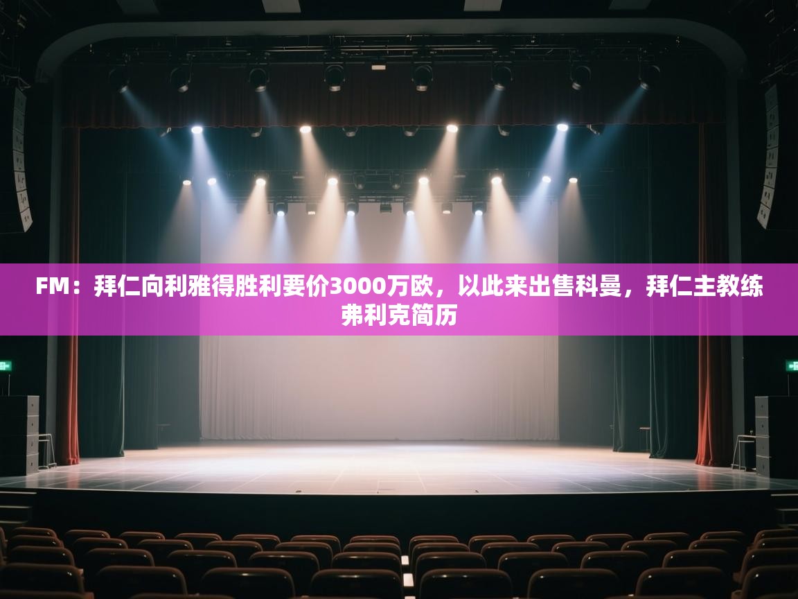 FM：拜仁向利雅得胜利要价3000万欧，以此来出售科曼，拜仁主教练弗利克简历