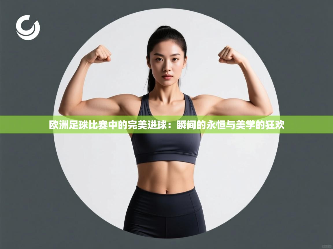 欧洲足球比赛中的完美进球：瞬间的永恒与美学的狂欢