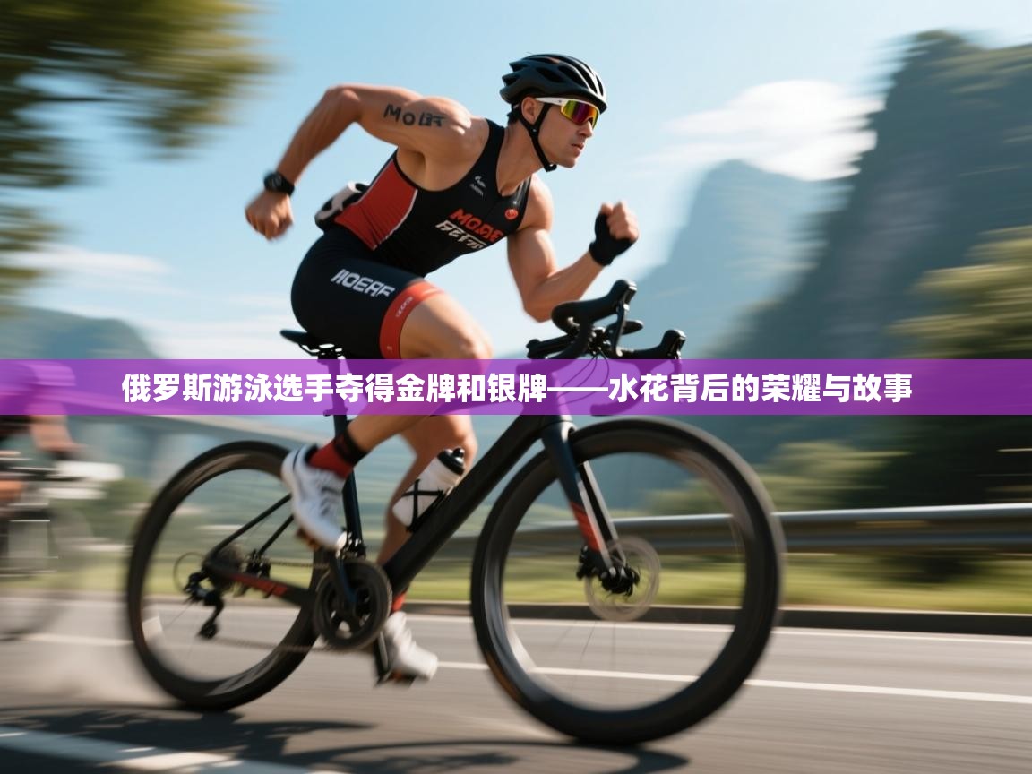 俄罗斯游泳选手夺得金牌和银牌——水花背后的荣耀与故事
