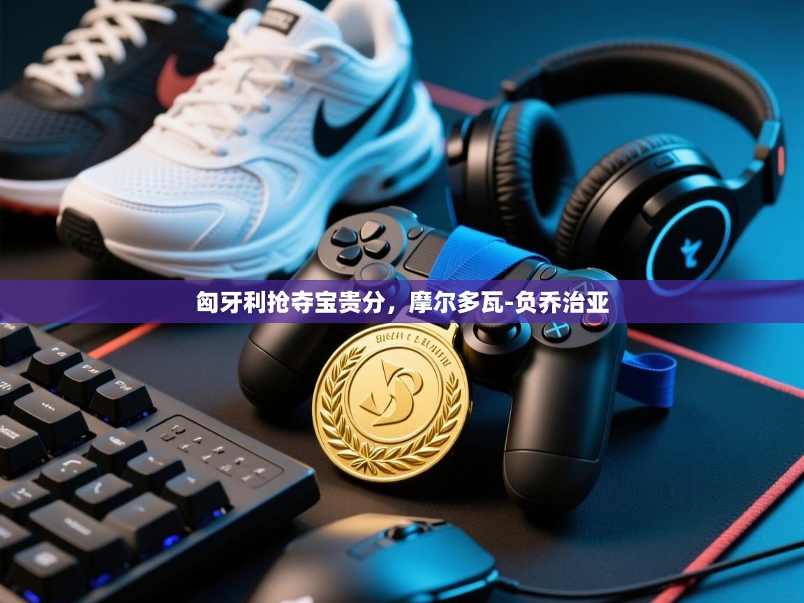 匈牙利抢夺宝贵分，摩尔多瓦-负乔治亚